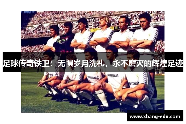 足球传奇铁卫：无惧岁月洗礼，永不磨灭的辉煌足迹