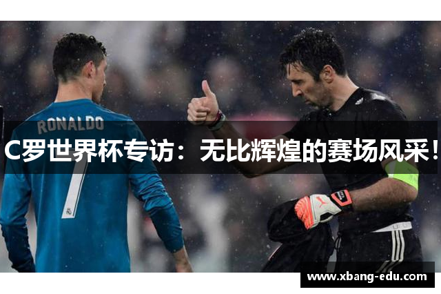 C罗世界杯专访：无比辉煌的赛场风采！