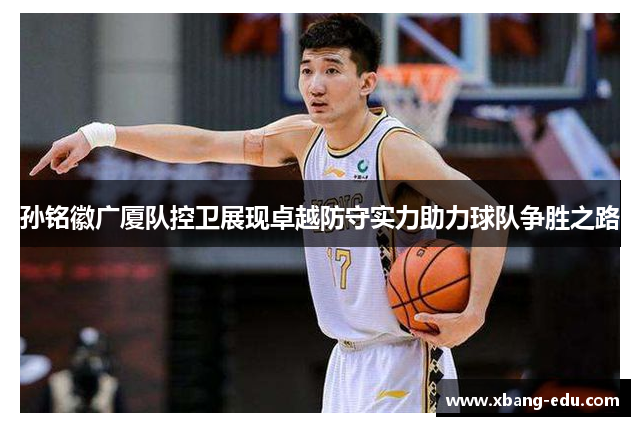 孙铭徽广厦队控卫展现卓越防守实力助力球队争胜之路