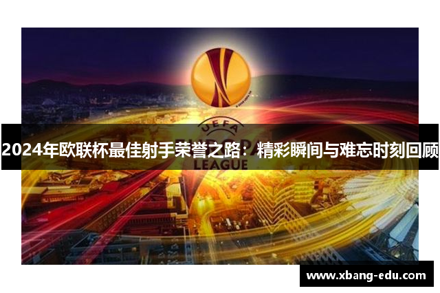 2024年欧联杯最佳射手荣誉之路：精彩瞬间与难忘时刻回顾