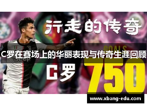 C罗在赛场上的华丽表现与传奇生涯回顾