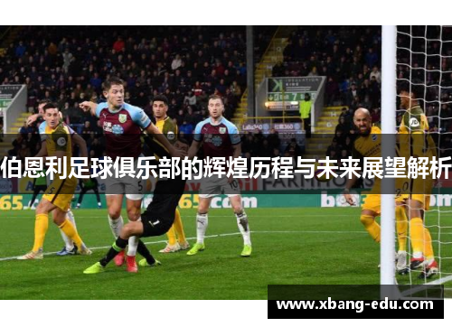 伯恩利足球俱乐部的辉煌历程与未来展望解析