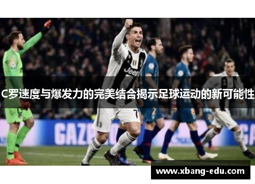 C罗速度与爆发力的完美结合揭示足球运动的新可能性