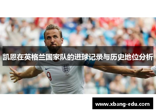 凯恩在英格兰国家队的进球记录与历史地位分析