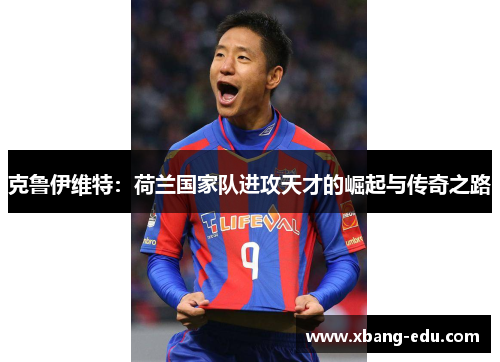 克鲁伊维特：荷兰国家队进攻天才的崛起与传奇之路