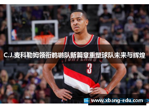 C.J.麦科勒姆领衔鹈鹕队新篇章重塑球队未来与辉煌