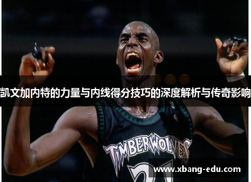 凯文加内特的力量与内线得分技巧的深度解析与传奇影响