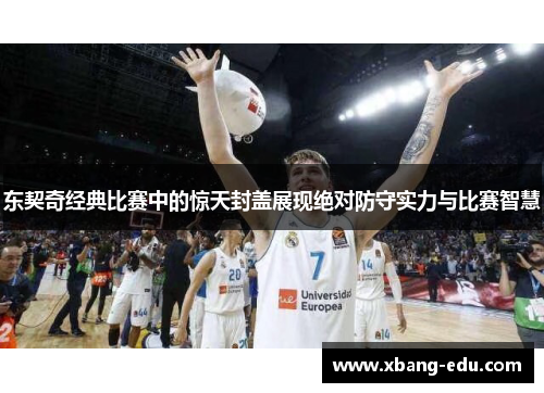 东契奇经典比赛中的惊天封盖展现绝对防守实力与比赛智慧