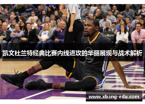 凯文杜兰特经典比赛内线进攻的华丽展现与战术解析