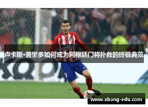 卢卡斯·普里多如何成为阿根廷门将扑救的终极典范
