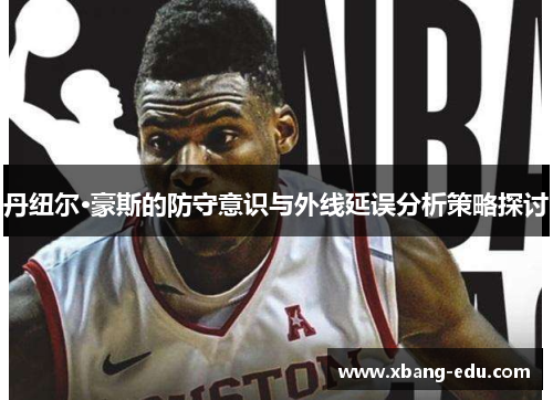 丹纽尔·豪斯的防守意识与外线延误分析策略探讨
