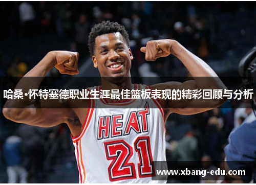 哈桑·怀特塞德职业生涯最佳篮板表现的精彩回顾与分析
