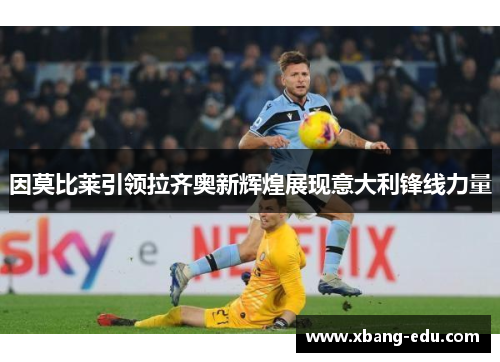 因莫比莱引领拉齐奥新辉煌展现意大利锋线力量