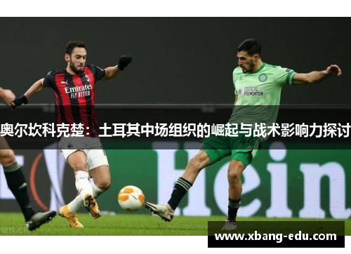 奥尔坎科克楚：土耳其中场组织的崛起与战术影响力探讨