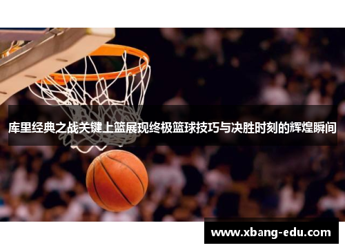 库里经典之战关键上篮展现终极篮球技巧与决胜时刻的辉煌瞬间