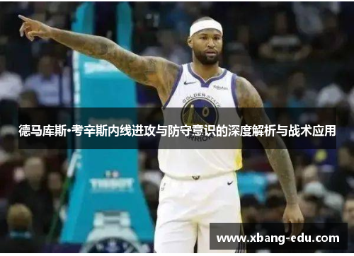 德马库斯·考辛斯内线进攻与防守意识的深度解析与战术应用