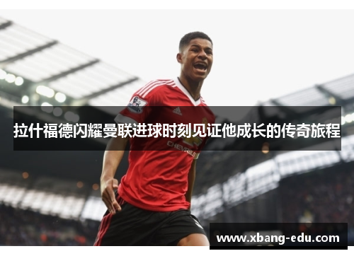 拉什福德闪耀曼联进球时刻见证他成长的传奇旅程