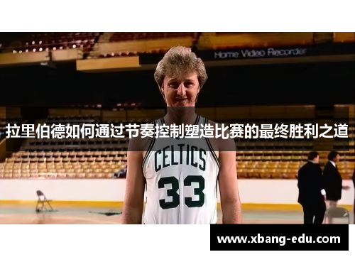 拉里伯德如何通过节奏控制塑造比赛的最终胜利之道