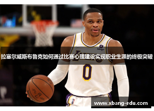 拉塞尔威斯布鲁克如何通过比赛心理建设实现职业生涯的终极突破