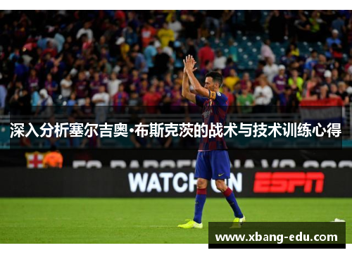 深入分析塞尔吉奥·布斯克茨的战术与技术训练心得
