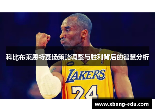 科比布莱恩特赛场策略调整与胜利背后的智慧分析