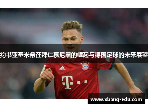 约书亚基米希在拜仁慕尼黑的崛起与德国足球的未来展望