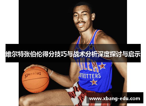 维尔特张伯伦得分技巧与战术分析深度探讨与启示