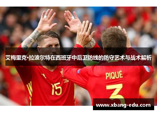 艾梅里克·拉波尔特在西班牙中后卫防线的防守艺术与战术解析