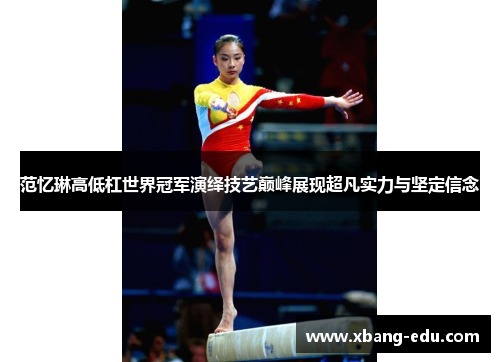 范忆琳高低杠世界冠军演绎技艺巅峰展现超凡实力与坚定信念