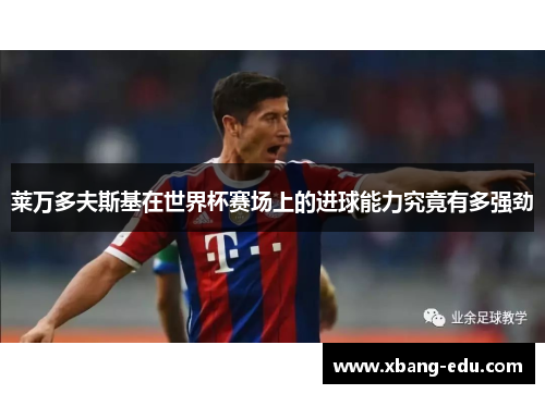 莱万多夫斯基在世界杯赛场上的进球能力究竟有多强劲