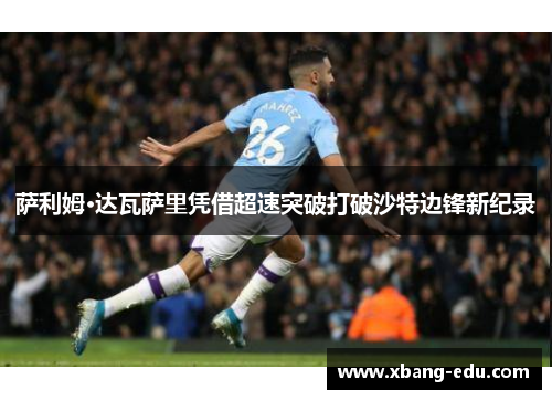 萨利姆·达瓦萨里凭借超速突破打破沙特边锋新纪录