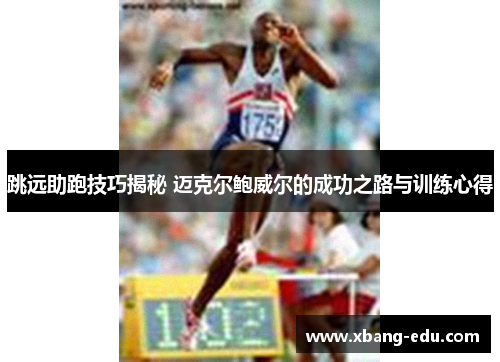 跳远助跑技巧揭秘 迈克尔鲍威尔的成功之路与训练心得