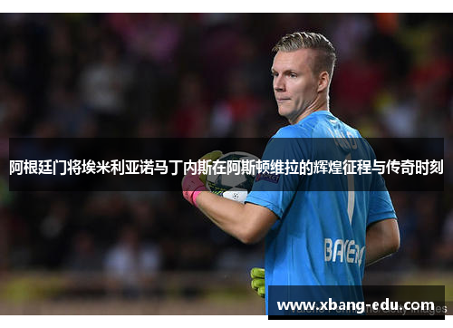 阿根廷门将埃米利亚诺马丁内斯在阿斯顿维拉的辉煌征程与传奇时刻