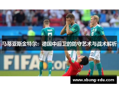 马蒂亚斯金特尔：德国中后卫的防守艺术与战术解析