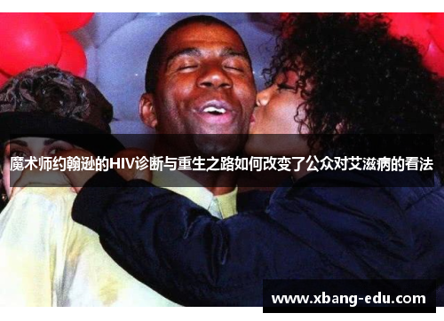 魔术师约翰逊的HIV诊断与重生之路如何改变了公众对艾滋病的看法