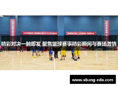 精彩对决一触即发 聚焦篮球赛事精彩瞬间与赛场激情