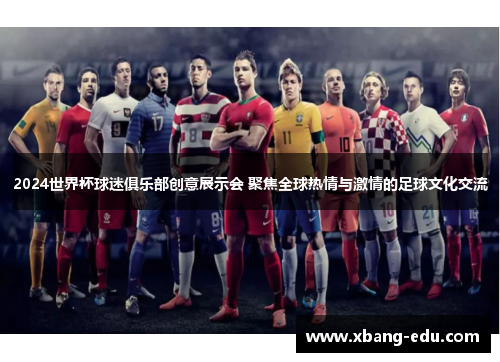 2024世界杯球迷俱乐部创意展示会 聚焦全球热情与激情的足球文化交流