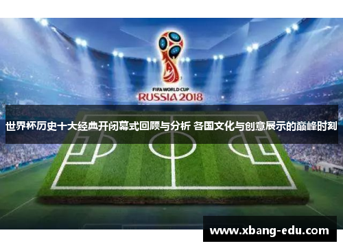 世界杯历史十大经典开闭幕式回顾与分析 各国文化与创意展示的巅峰时刻