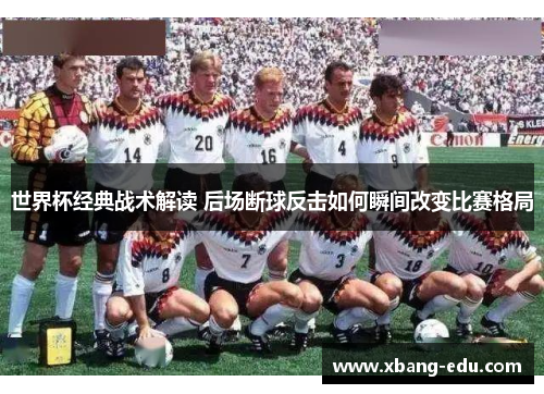 世界杯经典战术解读 后场断球反击如何瞬间改变比赛格局