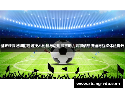 世界杯赛场即时通讯技术创新与应用探索助力赛事信息流通与互动体验提升