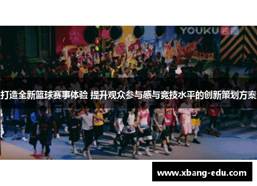 打造全新篮球赛事体验 提升观众参与感与竞技水平的创新策划方案