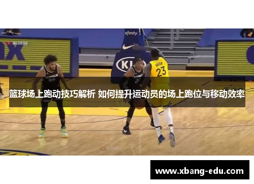 篮球场上跑动技巧解析 如何提升运动员的场上跑位与移动效率