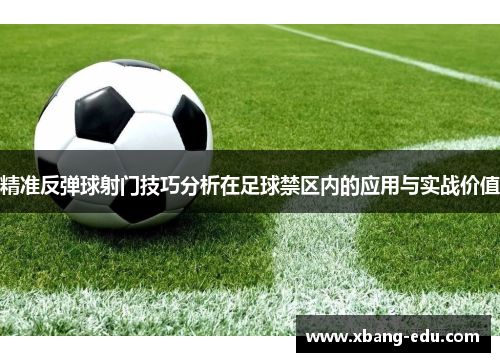 精准反弹球射门技巧分析在足球禁区内的应用与实战价值