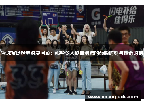 篮球赛场经典对决回顾：那些令人热血沸腾的巅峰时刻与传奇时刻