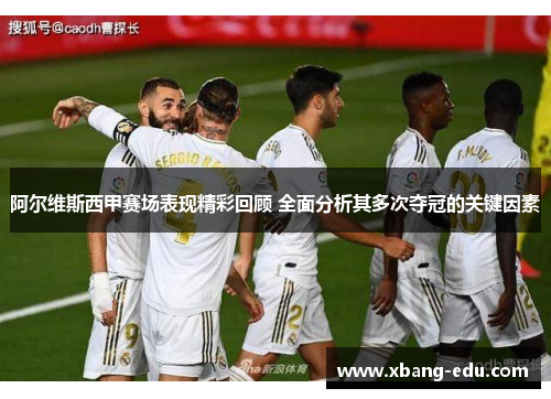 阿尔维斯西甲赛场表现精彩回顾 全面分析其多次夺冠的关键因素