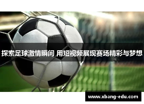 探索足球激情瞬间 用短视频展现赛场精彩与梦想