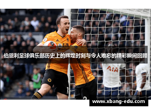 伯恩利足球俱乐部历史上的辉煌时刻与令人难忘的精彩瞬间回顾