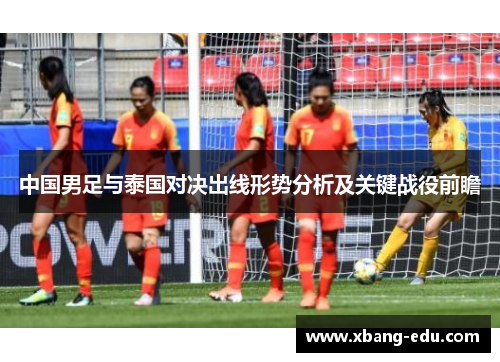 中国男足与泰国对决出线形势分析及关键战役前瞻