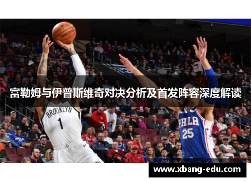 富勒姆与伊普斯维奇对决分析及首发阵容深度解读