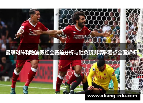 曼联对阵利物浦双红会赛前分析与胜负预测精彩看点全面解析